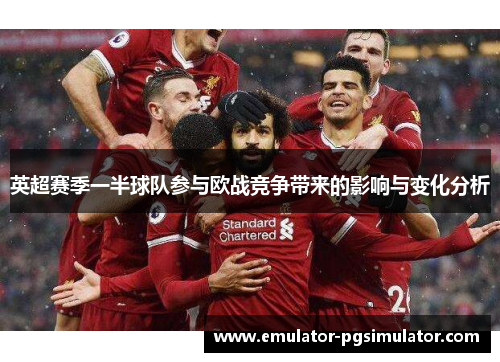 英超赛季一半球队参与欧战竞争带来的影响与变化分析