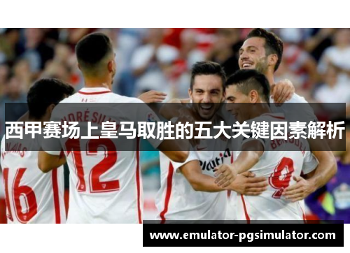 西甲赛场上皇马取胜的五大关键因素解析 西甲赛场上皇马取胜的五大关键因素解析