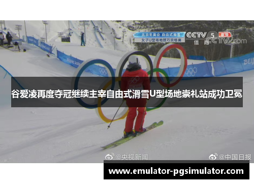 谷爱凌再度夺冠继续主宰自由式滑雪U型场地崇礼站成功卫冕 谷爱凌再度夺冠继续主宰自由式滑雪U型场地崇礼站成功卫冕