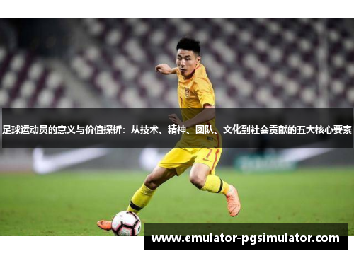 足球运动员的意义与价值探析：从技术、精神、团队、文化到社会贡献的五大核心要素