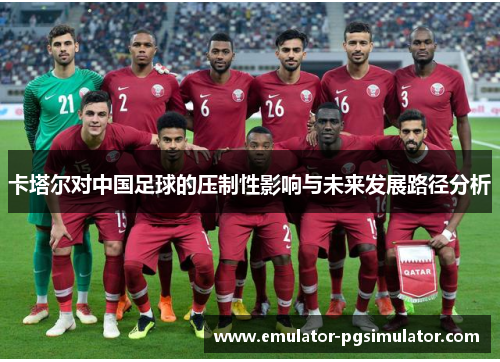 卡塔尔对中国足球的压制性影响与未来发展路径分析