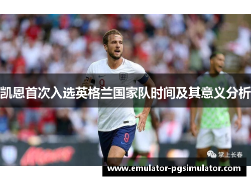 凯恩首次入选英格兰国家队时间及其意义分析