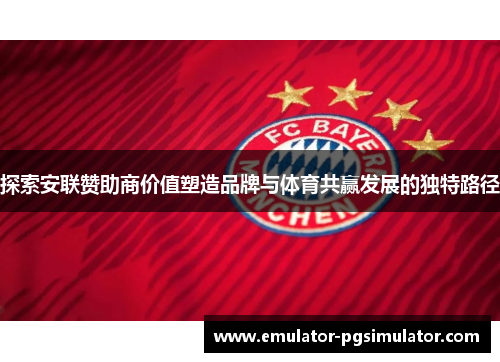 探索安联赞助商价值塑造品牌与体育共赢发展的独特路径 探索安联赞助商价值塑造品牌与体育共赢发展的独特路径