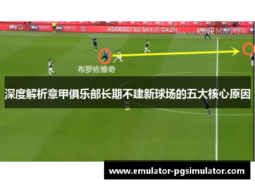 深度解析意甲俱乐部长期不建新球场的五大核心原因 深度解析意甲俱乐部长期不建新球场的五大核心原因