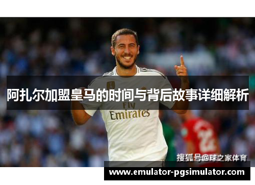 阿扎尔加盟皇马的时间与背后故事详细解析 阿扎尔加盟皇马的时间与背后故事详细解析