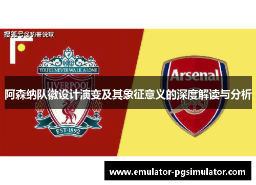 阿森纳队徽设计演变及其象征意义的深度解读与分析