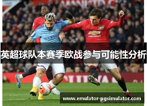 英超球队本赛季欧战参与可能性分析