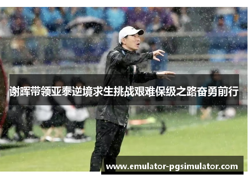 谢晖带领亚泰逆境求生挑战艰难保级之路奋勇前行