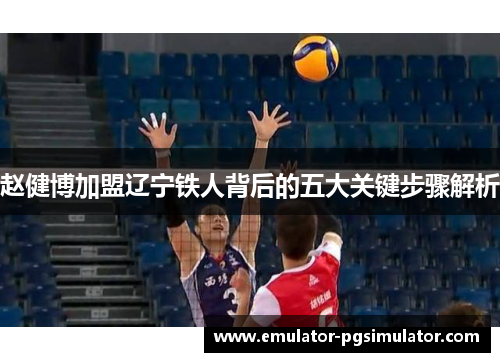 赵健博加盟辽宁铁人背后的五大关键步骤解析