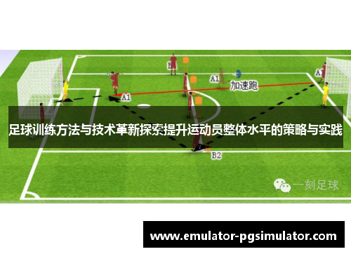 足球训练方法与技术革新探索提升运动员整体水平的策略与实践