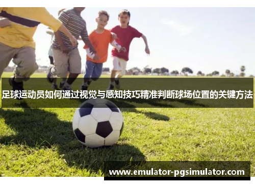 足球运动员如何通过视觉与感知技巧精准判断球场位置的关键方法