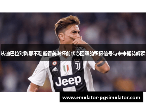 从迪巴拉对阵那不勒斯看美洲杯前状态回暖的积极信号与未来期待解读