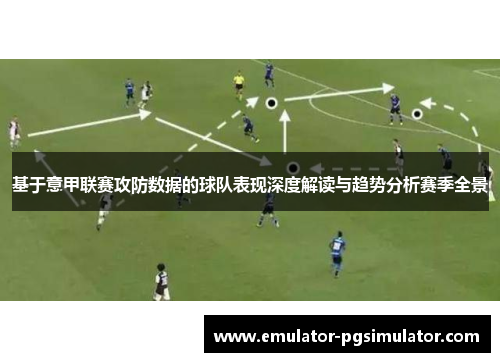 基于意甲联赛攻防数据的球队表现深度解读与趋势分析赛季全景 基于意甲联赛攻防数据的球队表现深度解读与趋势分析赛季全景