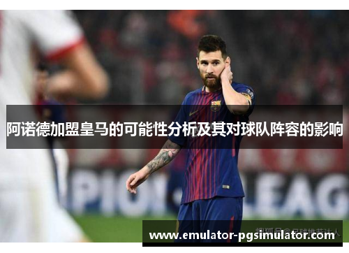 阿诺德加盟皇马的可能性分析及其对球队阵容的影响 阿诺德加盟皇马的可能性分析及其对球队阵容的影响