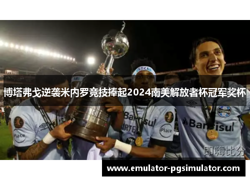 博塔弗戈逆袭米内罗竞技捧起2024南美解放者杯冠军奖杯