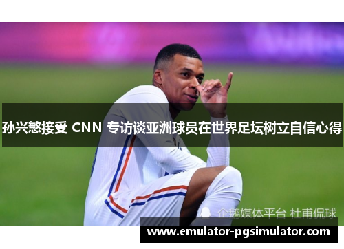 孙兴慜接受 CNN 专访谈亚洲球员在世界足坛树立自信心得 孙兴慜接受 CNN 专访谈亚洲球员在世界足坛树立自信心得
