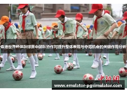 香港世界杯保龄球赛中团队协作对提升整体表现与夺冠机会的关键作用分析 香港世界杯保龄球赛中团队协作对提升整体表现与夺冠机会的关键作用分析