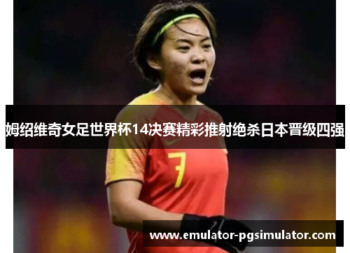 姆绍维奇女足世界杯14决赛精彩推射绝杀日本晋级四强 姆绍维奇女足世界杯14决赛精彩推射绝杀日本晋级四强