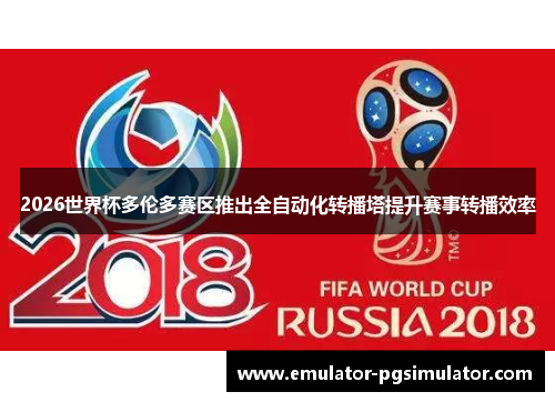 2026世界杯多伦多赛区推出全自动化转播塔提升赛事转播效率 2026世界杯多伦多赛区推出全自动化转播塔提升赛事转播效率